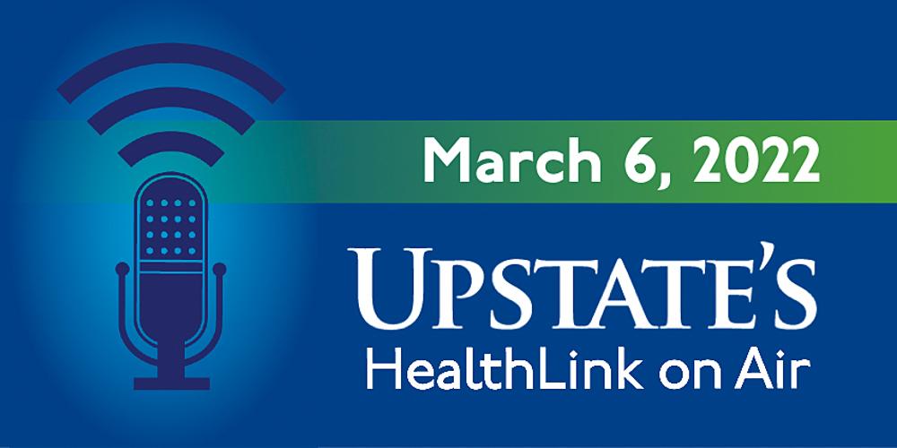Upstate's "HealthLink on Air" radio program for Sunday, March 6, 2022