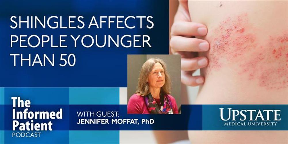 Shingles affects people younger than 50, with guest Jennifer Moffat, PhD, on Upstate's The Informed Patient podcast