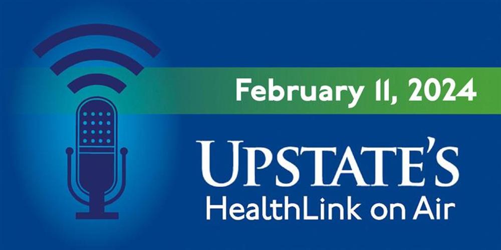 Upstate's HealthLink on Air radio show for Sunday, February 11, 2024
